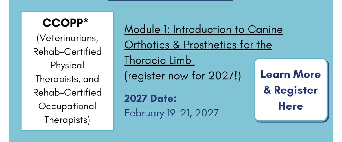CCOPP: Intro to Canine Orthotics & Prosthetics for Thoracic Limb (Feb. 19-21, 2027). Click to learn more and register.